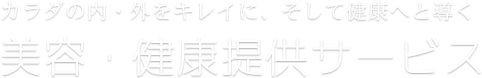 カラダの内・外をキレイに、そして健康へと導く 美容・健康提供サービス