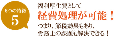 福利厚生費として経費処理が可能！つまり、節税効果もあり、労務上の課題も解決できる！