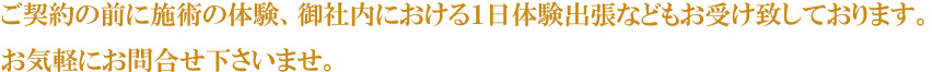 ご契約の前に施術の体験、御社内における１日体験出張などもお受け致しております。お気軽にお問合せ下さいませ。