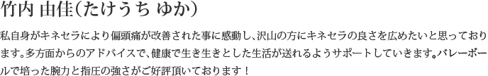 私自身がキネセラにより偏頭摘が改善された事に感豊し、訳山の方にキネセラの良さを広めたいと思っております。多方面からのアドバイスで、健農で生き生きとした生活が送れるようサポートしていきます ルで靖った瞳カと指圧の強さがこ好評頂いております！
